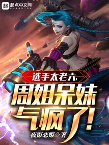 选手太老六,周姐呆妹气疯了 TXT