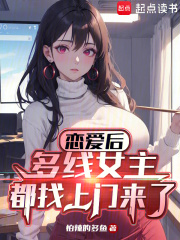 恋爱后,多线女主都找上门来了在线阅读110篇