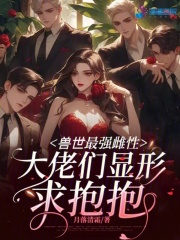 兽世最强雌性,大佬们显形求抱抱免费阅读