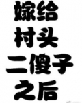 嫁给村头二傻子之后[七零年代]